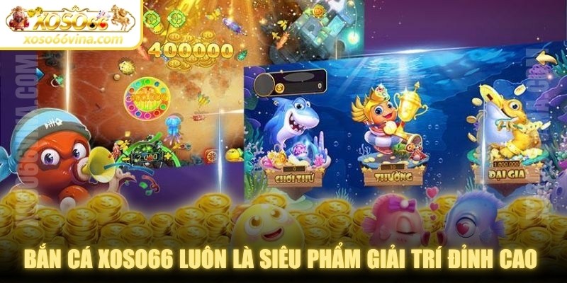 Bắn Cá XOSO66 VINA – Trải Nghiệm Giải Trí Bắn Cá Đỉnh Cao - XOVN.WEBSITE